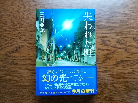 三崎亜記氏の「失われた町」を読み終えました。先日の「となり町戦争」と同じ著者で、これまた不思議な物語です。 30年ごとにひとつの町から住民が消える・・・ いろいろとあり得ないことが当然のように語られて戸惑ってしまいますが、悲しみと希望が入り交じる読み応えのある長編です。